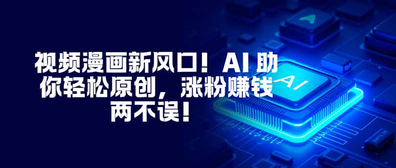 视频漫画新风口！AI 助你轻松原创，涨粉赚钱两不误！-保成圈-山云人力,分享创业咨询_最新网络项目资源