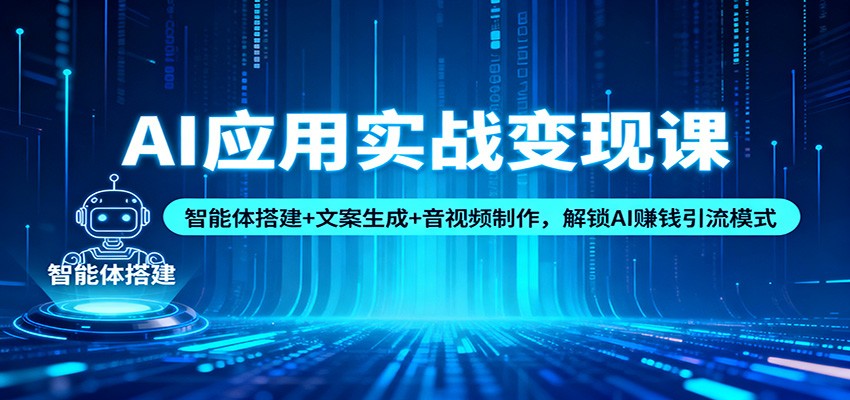 AI应用实战变现课：智能体搭建+文案生成+音视频制作，解锁AI赚钱引流模式-保成圈-山云人力,分享创业咨询_最新网络项目资源