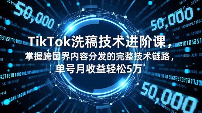 TikTok洗稿技术进阶课，掌握跨国界内容分发的完整技术链路，单号月收益轻松5万-保成圈-山云人力,分享创业咨询_最新网络项目资源