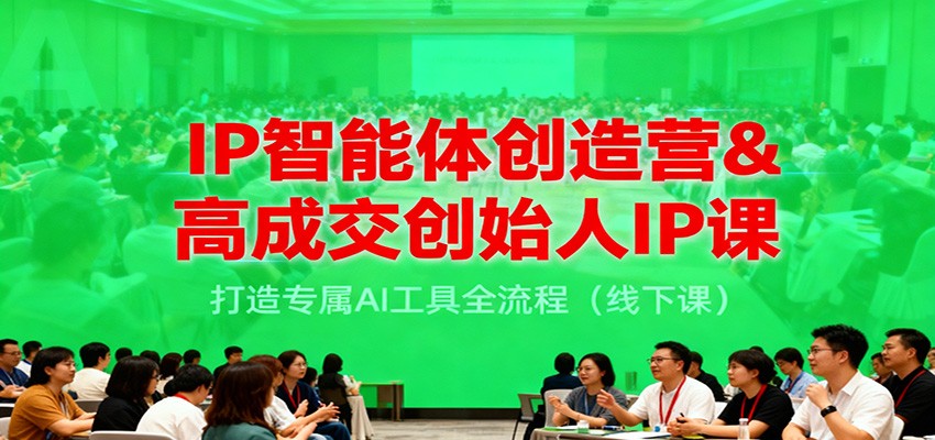 IP智能体创造营&高成交创始人IP课，打造专属AI工具全流程(线下课)-保成圈-山云人力,分享创业咨询_最新网络项目资源