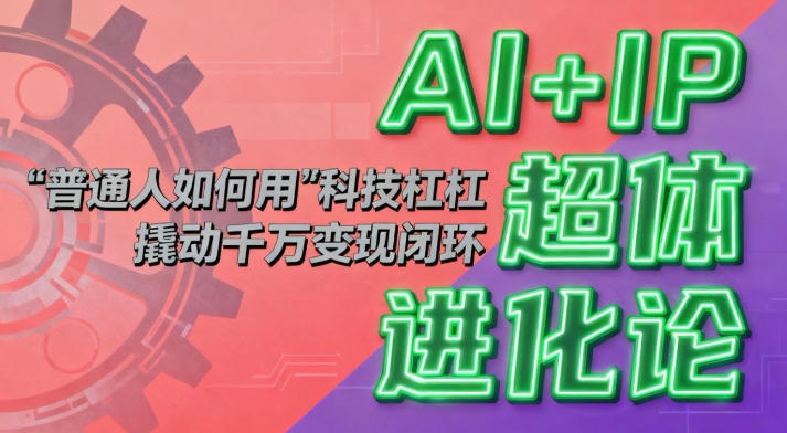AI+IP超体进化论：普通人如何用“科技杠杆”撬动千万变现闭环？-保成圈-山云人力,分享创业咨询_最新网络项目资源