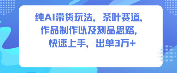 纯AI带货玩法，茶叶赛道，制作以及思路，快速上手，出单3W+-保成圈-山云人力,分享创业咨询_最新网络项目资源