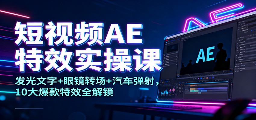 短视频AE特效实操课：发光文字+眼镜转场+汽车弹射，10大爆款特效全解锁-保成圈-山云人力,分享创业咨询_最新网络项目资源