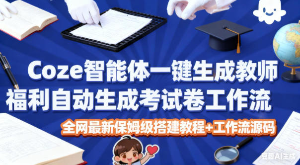Coze智能体一键生成教师福利自动生成考试试卷工作流，全网最新保姆级搭建教程+工作流源码-保成圈-山云人力,分享创业咨询_最新网络项目资源