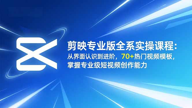 剪映专业版全系实操课程：从界面认识到进阶，70+热门视频模板，掌握专业级短视频创作能力-保成圈-山云人力,分享创业咨询_最新网络项目资源