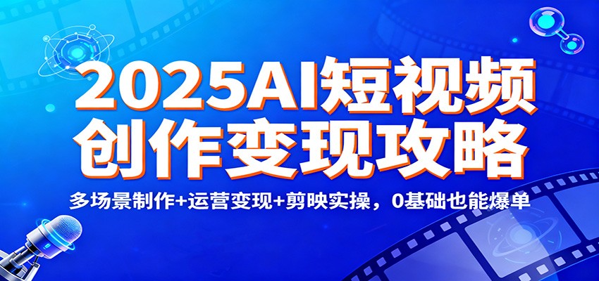 2025AI短视频创作变现攻略：多场景制作+运营变现+剪映实操，0 基础也能爆单-保成圈-山云人力,分享创业咨询_最新网络项目资源