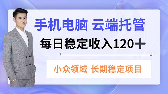 手机、电脑云端托管，每日稳定收入120+，小众领域长期稳定-保成圈-山云人力,分享创业咨询_最新网络项目资源