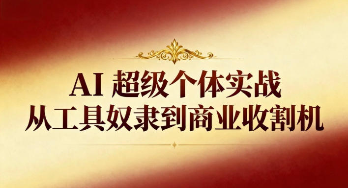 AI超级个体实战：从工具奴隶到商业收割机-保成圈-山云人力,分享创业咨询_最新网络项目资源