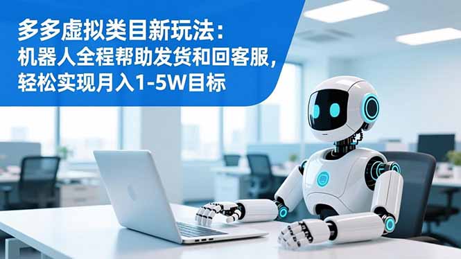多多虚拟类目新玩法：机器人全程帮助发货和回客服，轻松实现月入1-5W目标-保成圈-山云人力,分享创业咨询_最新网络项目资源