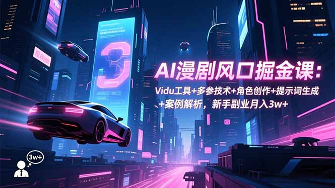 AI漫剧风口掘金课：Vidu工具+多参技术+角色创作+提示词生成+案例解析，新手副业月入3w+-保成圈-山云人力,分享创业咨询_最新网络项目资源