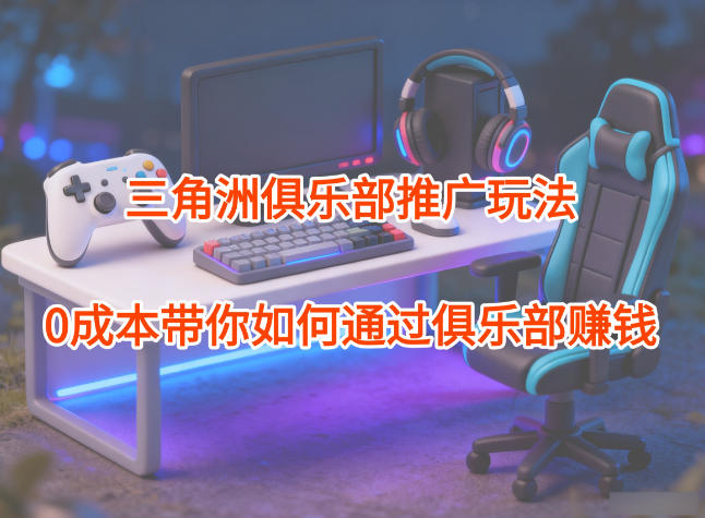 项目拆解：三角洲俱乐部推广玩法，0成本带你如何通过俱乐部賺钱-保成圈-山云人力,分享创业咨询_最新网络项目资源