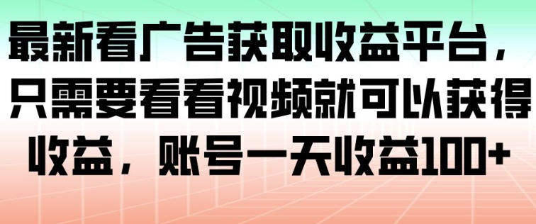 最新看广告获取收益平台，只需要看看视频就可以获得收益，账号一天收益100+-保成圈-山云人力,分享创业咨询_最新网络项目资源