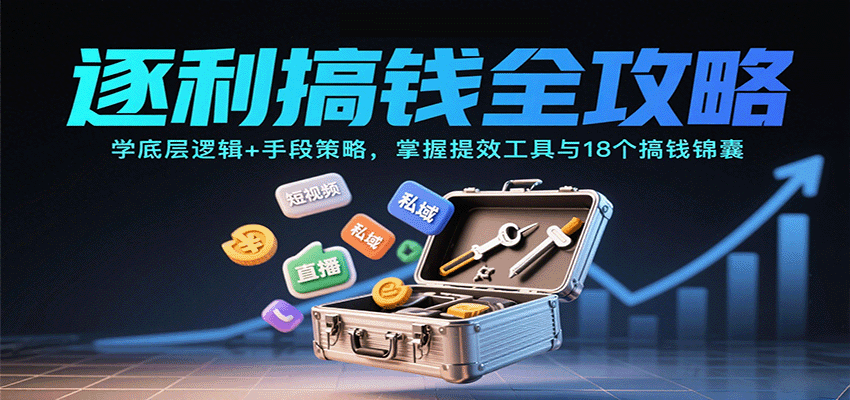 逐利搞钱全攻略：学底层逻辑+手段策略，掌握提效工具与18个搞钱锦囊(更新11月)-保成圈-山云人力,分享创业咨询_最新网络项目资源