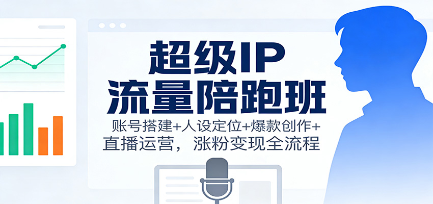 超级IP流量陪跑班：账号搭建+人设定位+爆款创作+直播运营，涨粉变现全流程-保成圈-山云人力,分享创业咨询_最新网络项目资源