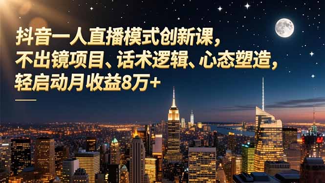 抖音一人直播模式创新课，不出镜项目、话术逻辑、心态塑造，轻启动月收益8万+-保成圈-山云人力,分享创业咨询_最新网络项目资源