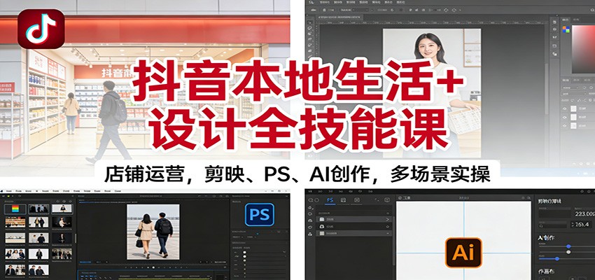 抖音本地生活+设计全技能课：店铺运营，剪映、PS、AI创作，多场景实操-保成圈-山云人力,分享创业咨询_最新网络项目资源