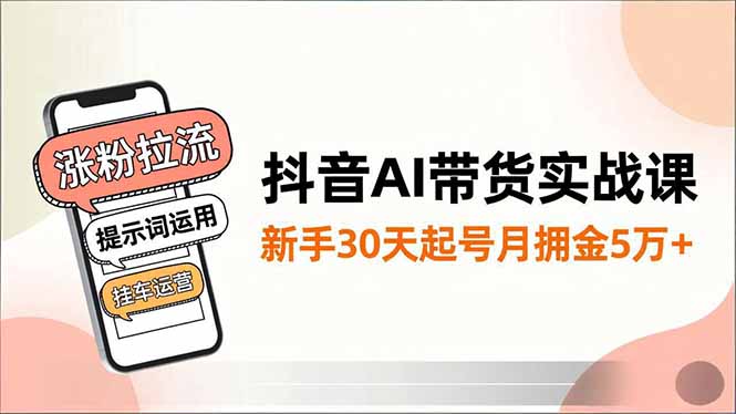 抖音AI带货实战课，涨粉拉流、提示词运用、挂车运营，新手30天起号月佣金5万+-保成圈-山云人力,分享创业咨询_最新网络项目资源