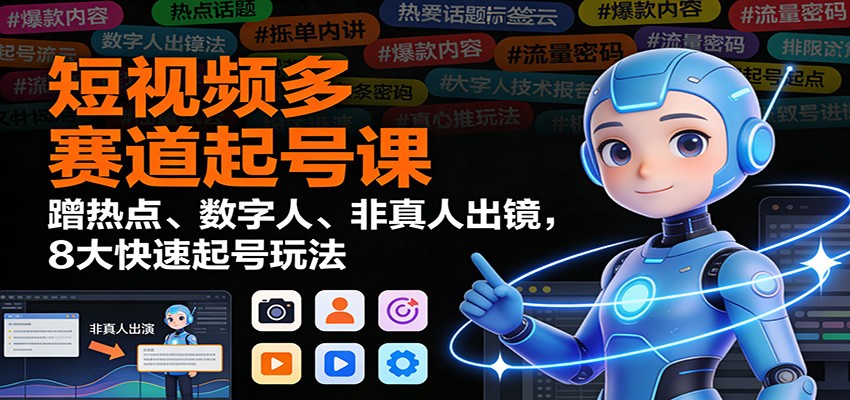 短视频多赛道起号课：蹭热点、数字人、非真人出镜，8大快速起号玩法-保成圈-山云人力,分享创业咨询_最新网络项目资源