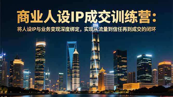 商业人设IP成交训练营-12月：将人设IP与业务变现深度绑定，从流量到信任再到成交闭环-保成圈-山云人力,分享创业咨询_最新网络项目资源