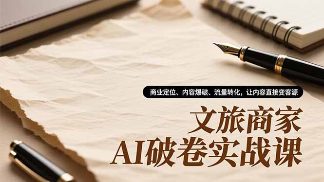文旅商家AI破卷实战课，商业定位、内容爆破、流量转化，让内容直接变客源-保成圈-山云人力,分享创业咨询_最新网络项目资源