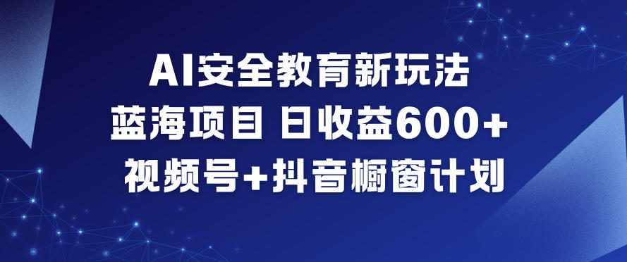AI安全教育新玩法，蓝海项目，日收益6张+，视频号+抖音橱窗计划-保成圈-山云人力,分享创业咨询_最新网络项目资源