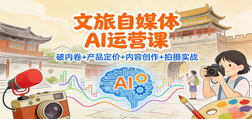 文旅自媒体AI运营课：破内卷+产品定价+内容创作+拍摄实战-保成圈-山云人力,分享创业咨询_最新网络项目资源