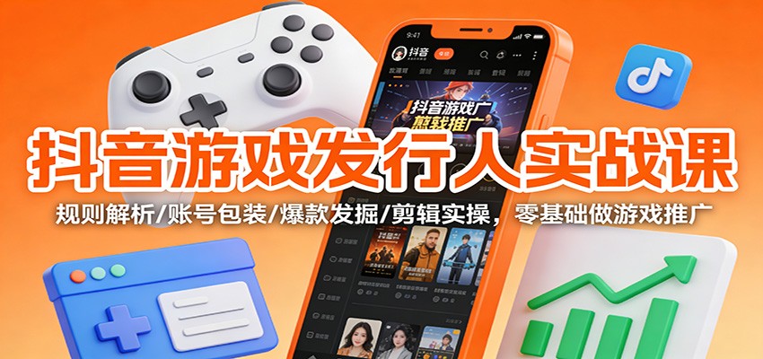 抖音游戏发行人实战课：规则解析/账号包装/爆款发掘 /剪辑实操，零基础做游戏推广-保成圈-山云人力,分享创业咨询_最新网络项目资源