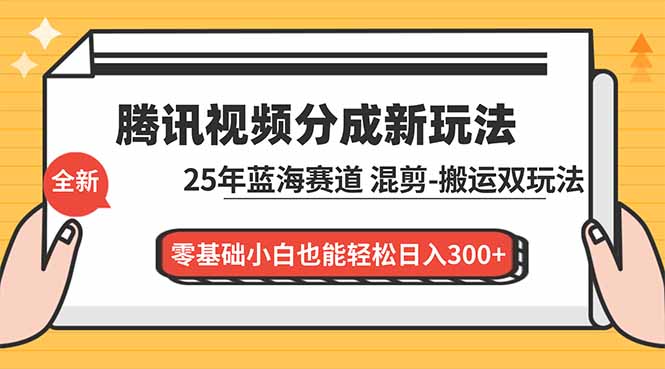 腾讯视频分成计划最新教程：25年蓝海赛道，混剪、搬运双玩法，零基础小白也能轻松日入300+-保成圈-山云人力,分享创业咨询_最新网络项目资源