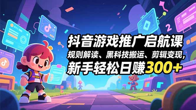 抖音游戏推广启航课，规则解读、黑科技搬运、剪辑变现，新手轻松日赚300+-保成圈-山云人力,分享创业咨询_最新网络项目资源