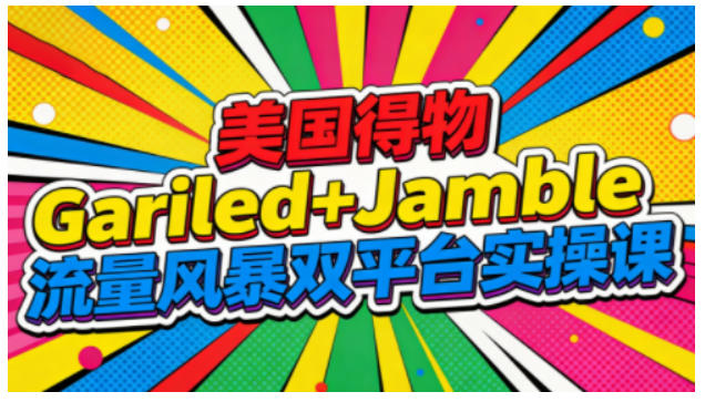 美国得物Gariled+Jamble流量风暴双平台实操课，两大美国热门平台全流程运营-保成圈-山云人力,分享创业咨询_最新网络项目资源