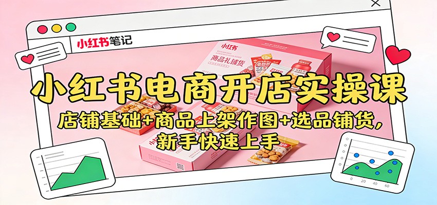小红书电商开店实操课：店铺基础+商品上架作图+选品铺货，新手快速上手-保成圈-山云人力,分享创业咨询_最新网络项目资源