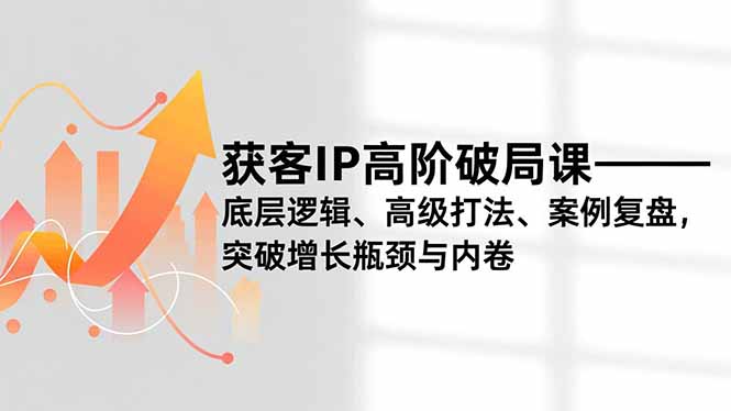 获客IP高阶破局课，底层逻辑、高级打法、案例复盘，突破增长瓶颈与内卷-保成圈-山云人力,分享创业咨询_最新网络项目资源