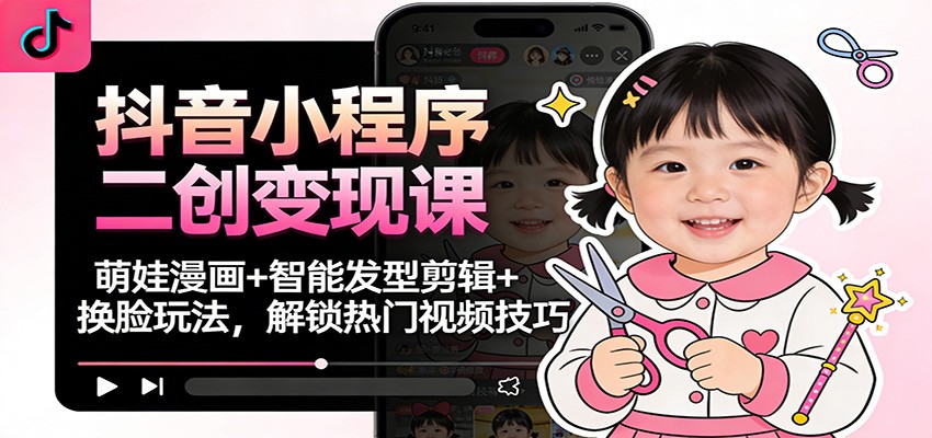 抖音小程序二创变现课：萌娃漫画+智能发型剪辑+换脸玩法，解锁热门视频技巧-保成圈-山云人力,分享创业咨询_最新网络项目资源