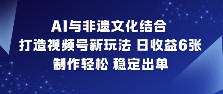 AI与非遗文化结合，打造视频号新玩法，日收益6张，制作轻松，稳定出单-保成圈-山云人力,分享创业咨询_最新网络项目资源