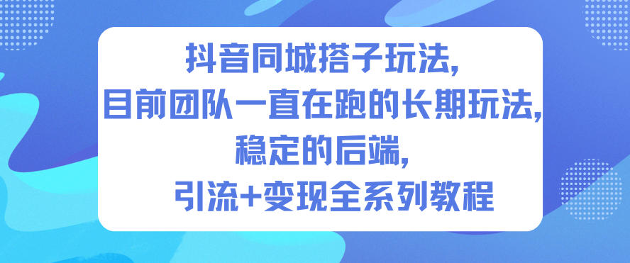 抖音同城搭子玩法，目前团队一直在跑的长期玩法，稳定的后端，引流+变现全系列教程-保成圈-山云人力,分享创业咨询_最新网络项目资源