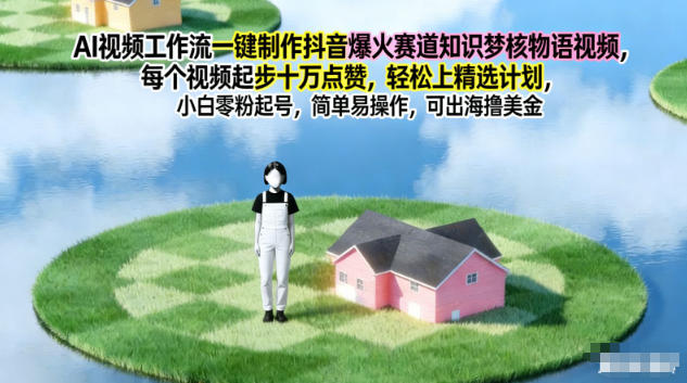 AI视频工作流一键制作抖音爆火赛道知识梦核物语视频，每个视频起步10W点赞，轻松上精选计划-保成圈-山云人力,分享创业咨询_最新网络项目资源