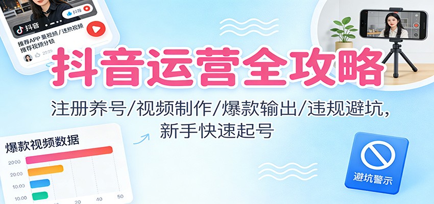 抖音运营全攻略：注册养号/视频制作/爆款输出/违规避坑，新手快速起号-保成圈-山云人力,分享创业咨询_最新网络项目资源