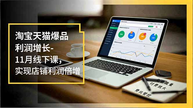 淘宝天猫爆品利润增长-11月线下课，免费流量、付费放大、费比管控，实现店铺利润倍增-保成圈-山云人力,分享创业咨询_最新网络项目资源