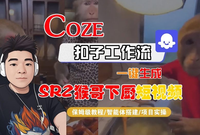 Coze扣子智能体工作流一键生成“SORA2猴哥下厨“短视频，全流程保姆级教学-保成圈-山云人力,分享创业咨询_最新网络项目资源
