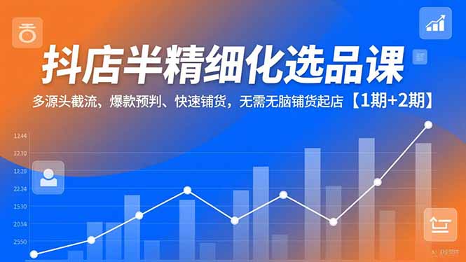 抖店半精细化选品课，多源头截流、爆款预判、快速铺货，无脑铺货起店【1期+2期】-保成圈-山云人力,分享创业咨询_最新网络项目资源