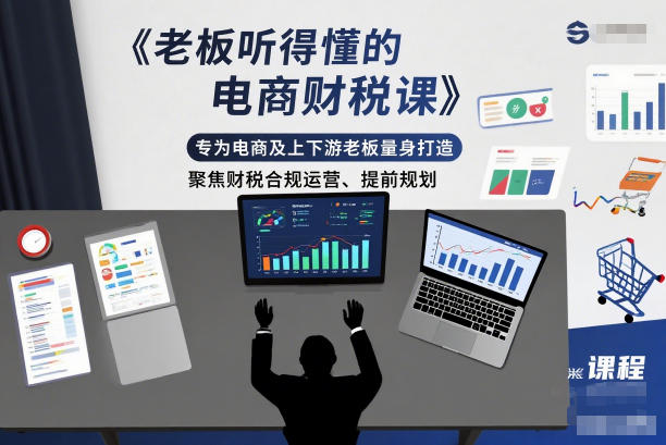 老板听得懂的电商财税课，专为电商及上下游老板量身打造，聚焦财税合规运营、提前规划-保成圈-山云人力,分享创业咨询_最新网络项目资源