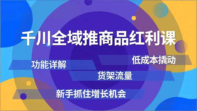 千川全域推商品红利课，功能详解、低成本撬动、货架流量，新手抓住增长机会-保成圈-山云人力,分享创业咨询_最新网络项目资源