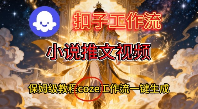 Coze扣子智能体工作流一键生成小说推文视频，保姆级搭建教学-保成圈-山云人力,分享创业咨询_最新网络项目资源