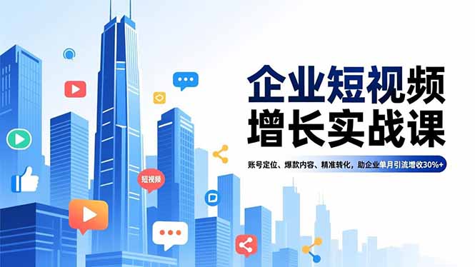 企业短视频增长实战课，账号定位、爆款内容、精准转化，助企业单月引流增收30%+-保成圈-山云人力,分享创业咨询_最新网络项目资源