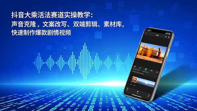 抖音大乘活法赛道实操教学：声音克隆，文案改写、双端剪辑、素材库，快速制作爆款剧情视频-保成圈-山云人力,分享创业咨询_最新网络项目资源