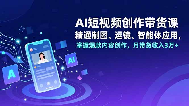 AI短视频创作带货课，精通制图、运镜、智能体应用，掌握爆款内容创作，月带货收入3万+-保成圈-山云人力,分享创业咨询_最新网络项目资源