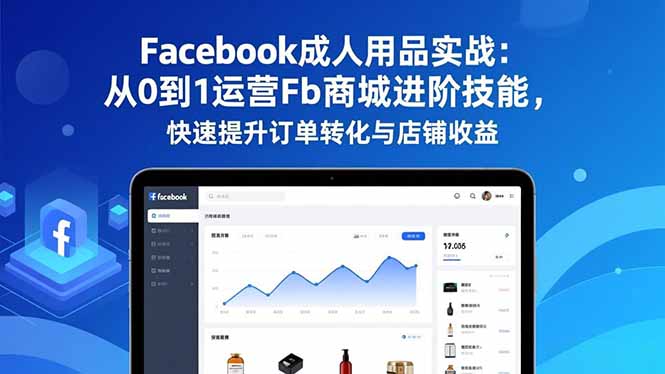 Facebook成人用品实战：从0到1运营Fb商城进阶技能，快速提升订单转化与店铺收益-保成圈-山云人力,分享创业咨询_最新网络项目资源