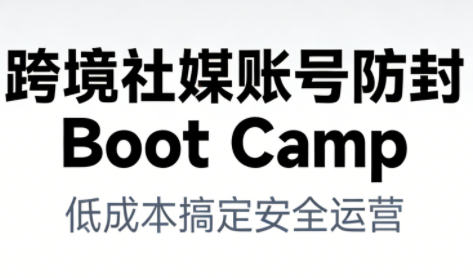 跨境社媒账号防封Boot Camp，低成本搞定社媒账号安全与长期运营-保成圈-山云人力,分享创业咨询_最新网络项目资源
