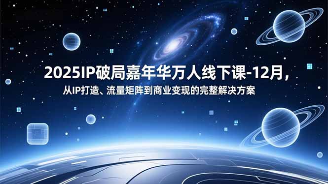 2025IP破局嘉年华万人线下课-12月，从IP打造、流量矩阵到商业变现的完整解决方案-保成圈-山云人力,分享创业咨询_最新网络项目资源