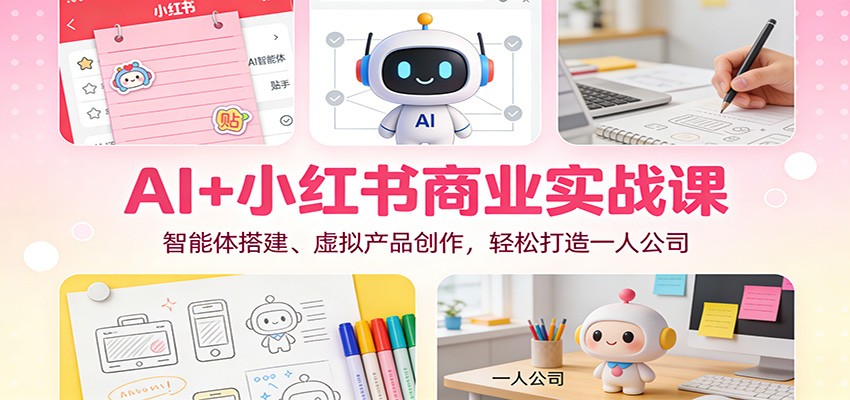 AI+小红书商业实战课：智能体搭建、虚拟产品创作，轻松打造一人公司-保成圈-山云人力,分享创业咨询_最新网络项目资源